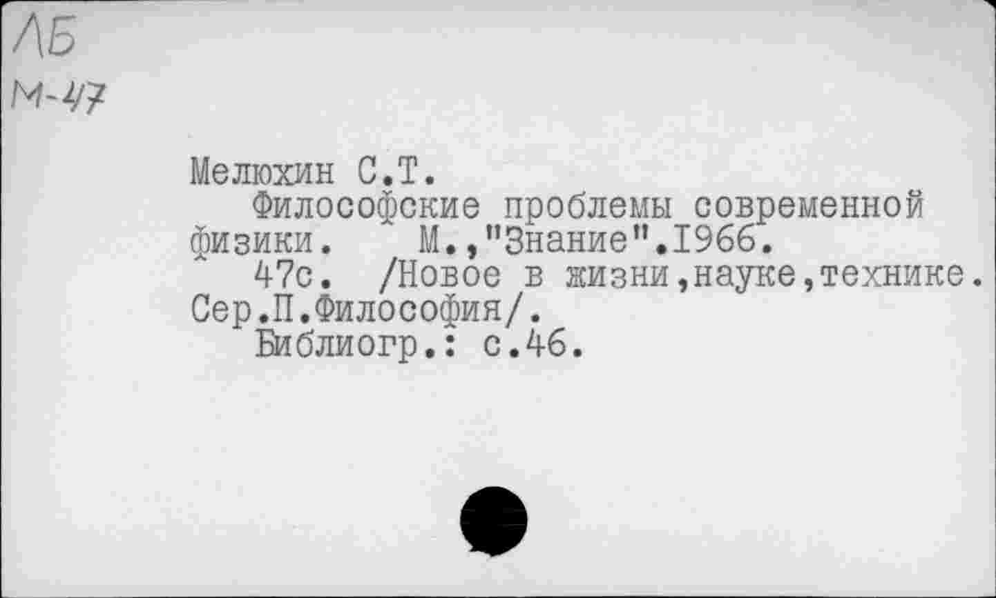 ﻿Мелюхин С.Т.
Философские проблемы современной физики.	М./’Знание".1966.
47с. /Новое в жизни,науке,технике. Сер.П.Философия/.
Библиогр.: с.46.